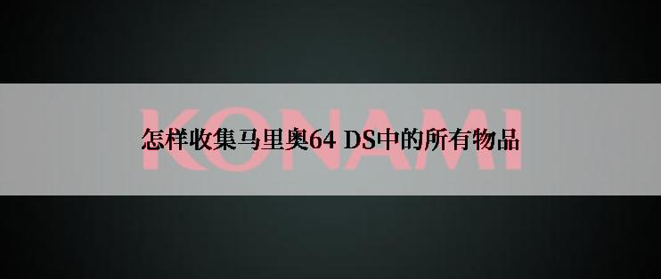 怎样收集马里奥64 DS中的所有物品