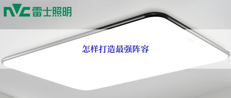 怎样打造最强阵容