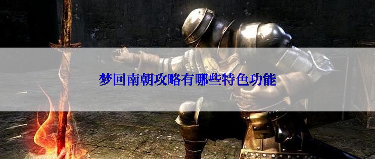 梦回南朝攻略有哪些特色功能