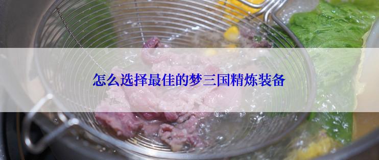 怎么选择最佳的梦三国精炼装备
