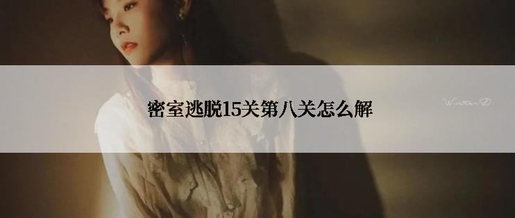  密室逃脱15关第八关怎么解