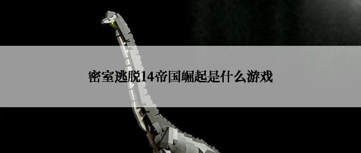 密室逃脱14帝国崛起是什么游戏