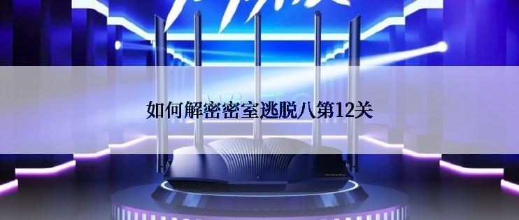 如何解密密室逃脱八第12关