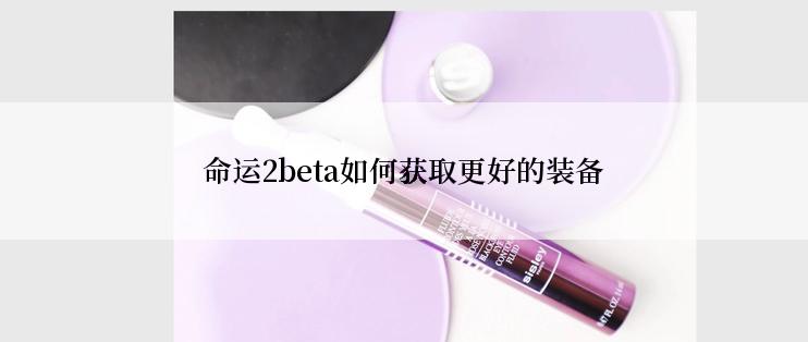 命运2beta如何获取更好的装备