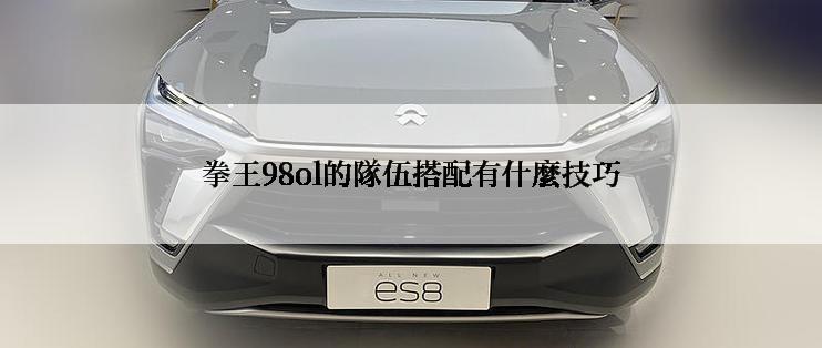 拳王98ol的隊伍搭配有什麼技巧