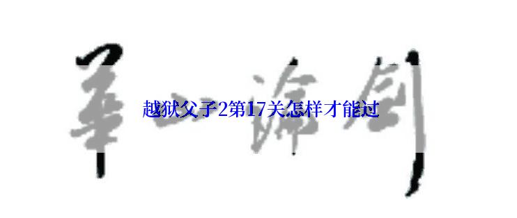  越狱父子2第17关怎样才能过