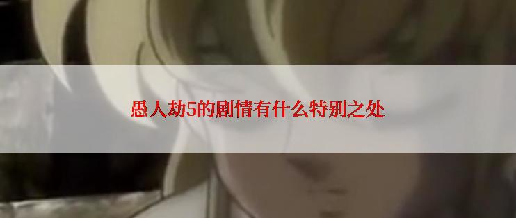 愚人劫5的剧情有什么特别之处
