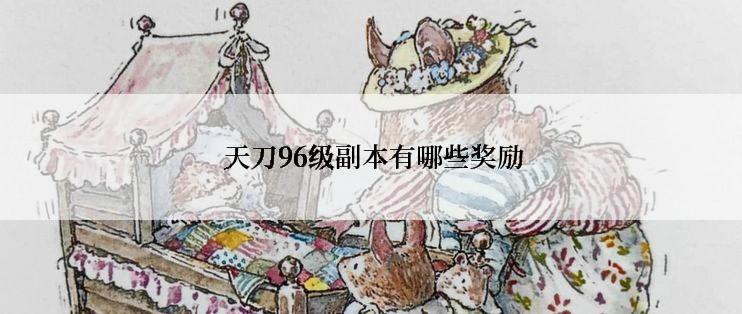  天刀96级副本有哪些奖励