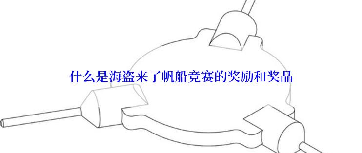什么是海盗来了帆船竞赛的奖励和奖品