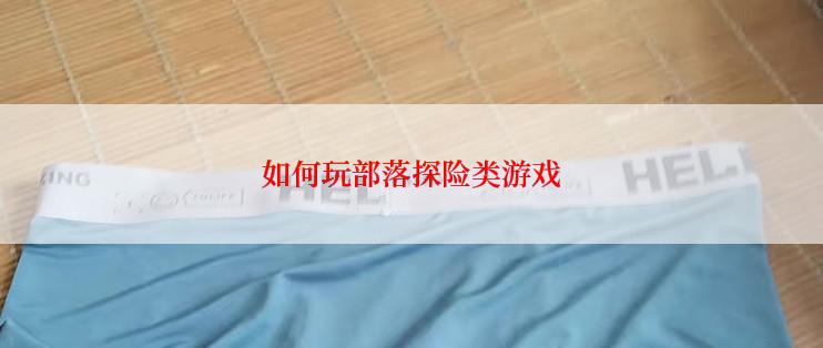 如何玩部落探险类游戏