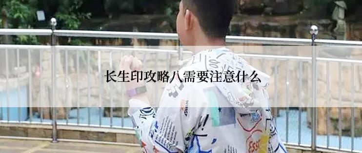  长生印攻略八需要注意什么