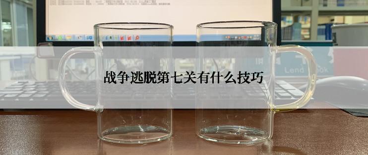 战争逃脱第七关有什么技巧