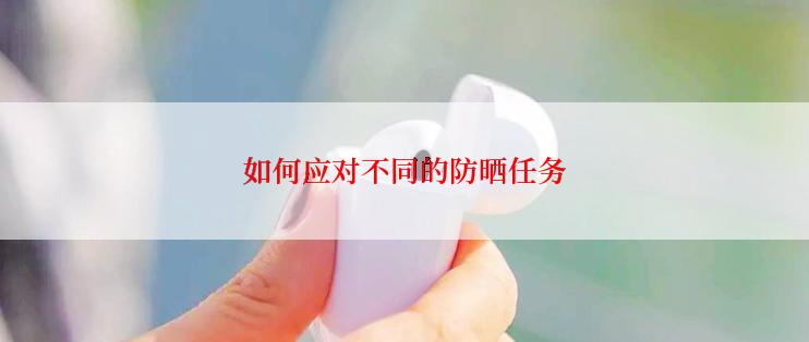 如何应对不同的防晒任务