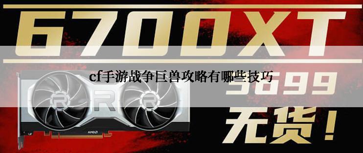 cf手游战争巨兽攻略有哪些技巧
