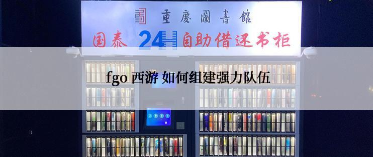  fgo 西游 如何组建强力队伍