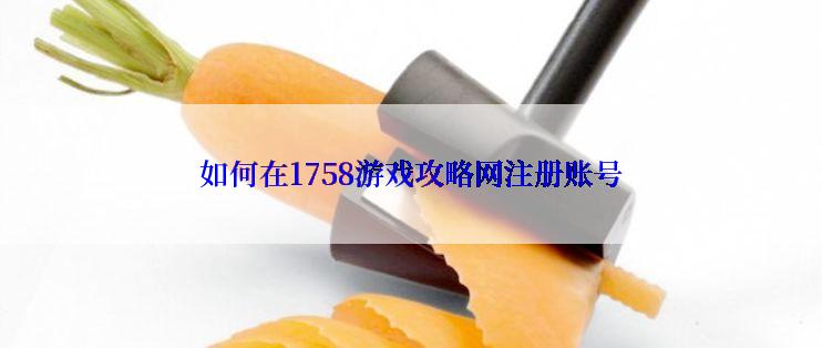 如何在1758游戏攻略网注册账号
