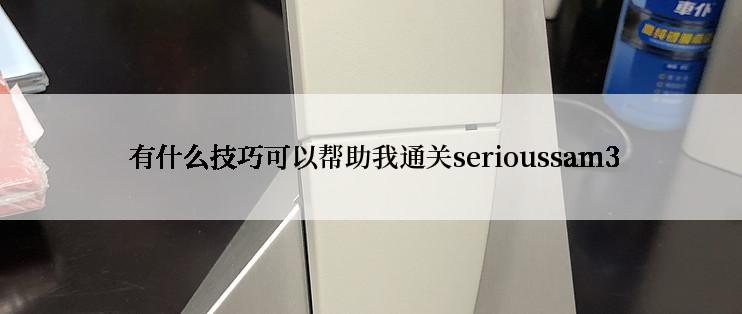  有什么技巧可以帮助我通关serioussam3