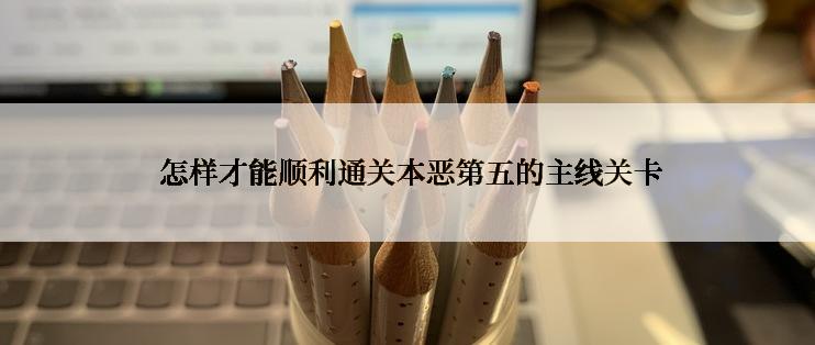 怎样才能顺利通关本恶第五的主线关卡