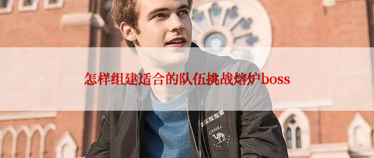 怎样组建适合的队伍挑战熔炉boss