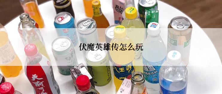 伏魔英雄传怎么玩