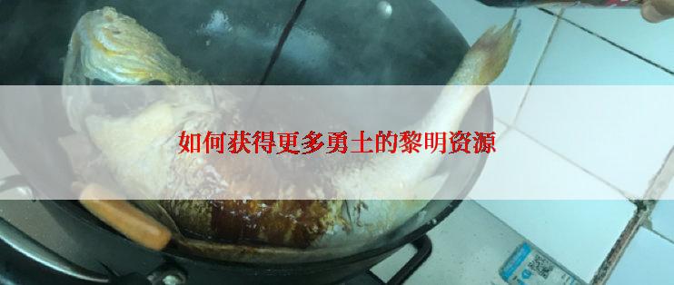 如何获得更多勇土的黎明资源