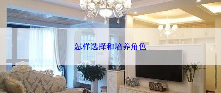 怎样选择和培养角色