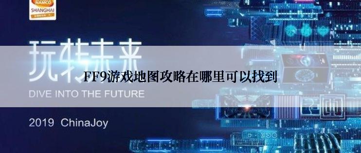 FF9游戏地图攻略在哪里可以找到
