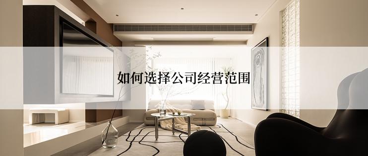 如何选择公司经营范围