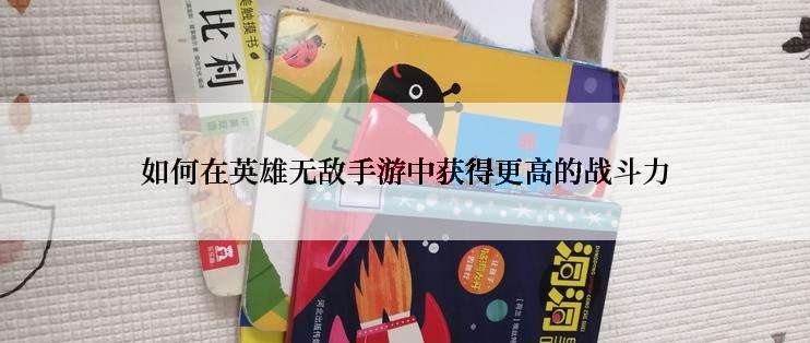 如何在英雄无敌手游中获得更高的战斗力