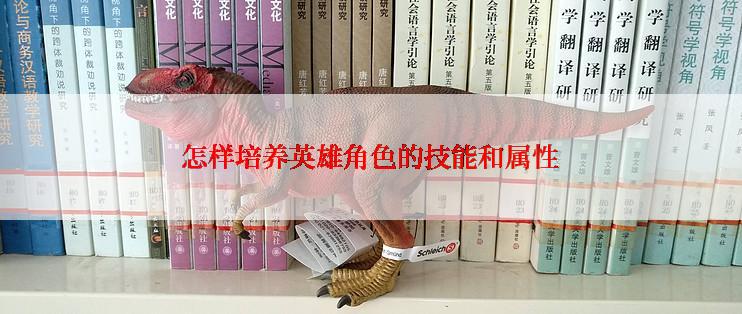 怎样培养英雄角色的技能和属性