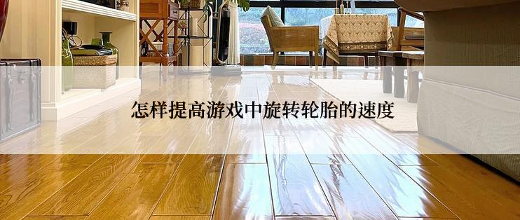 怎样提高游戏中旋转轮胎的速度