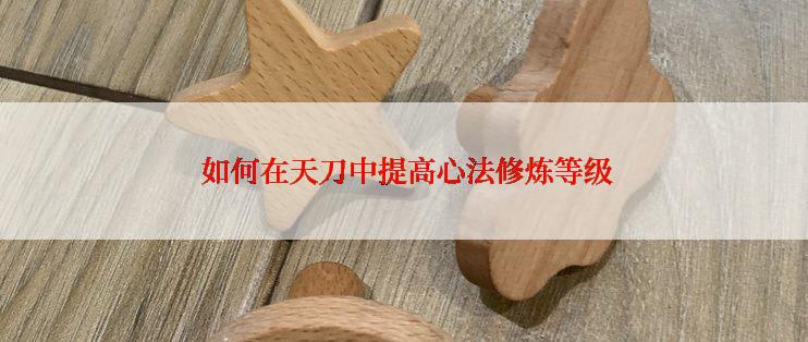  如何在天刀中提高心法修炼等级