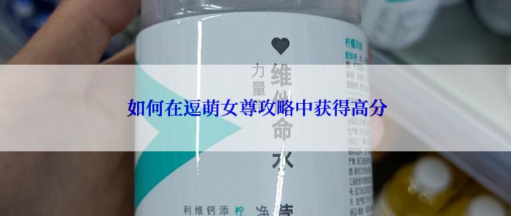  如何在逗萌女尊攻略中获得高分