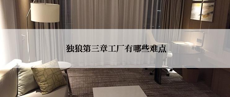  独狼第三章工厂有哪些难点