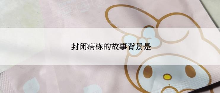  封闭病栋的故事背景是