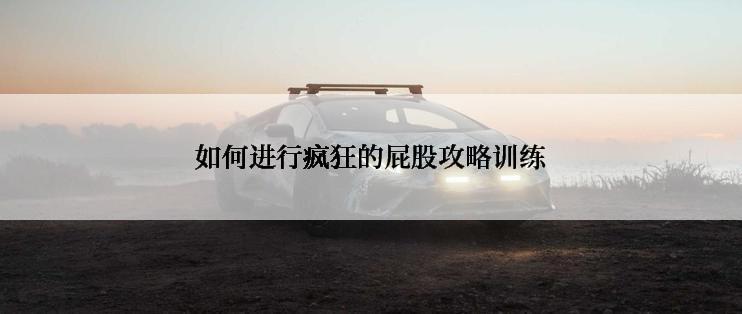 如何进行疯狂的屁股攻略训练