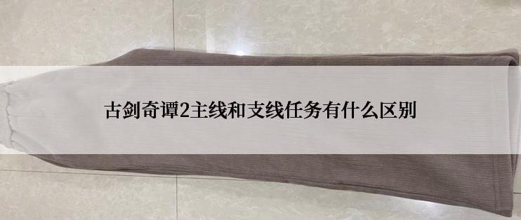 古剑奇谭2主线和支线任务有什么区别