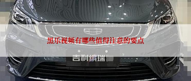 黑乐视频有哪些值得注意的要点