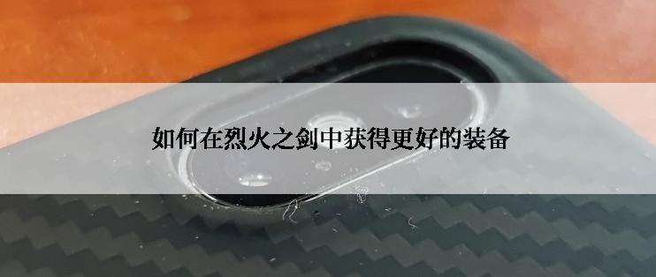  如何在烈火之剑中获得更好的装备