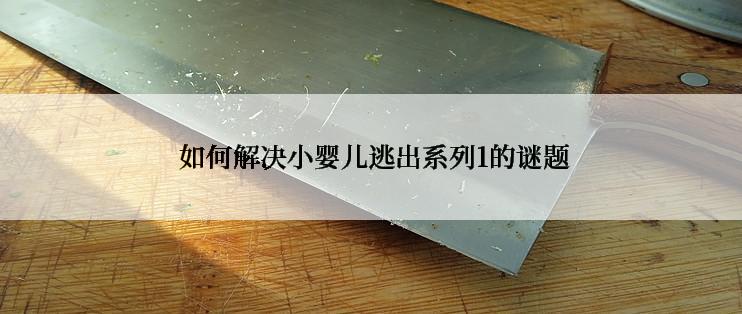 如何解决小婴儿逃出系列1的谜题