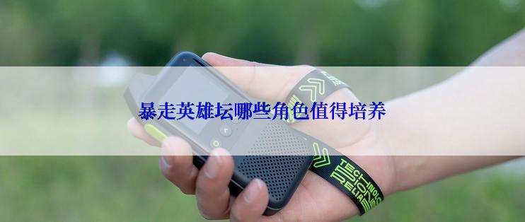 暴走英雄坛哪些角色值得培养