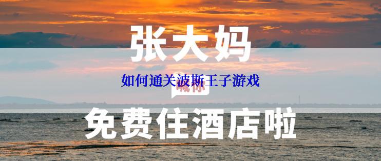 如何通关波斯王子游戏