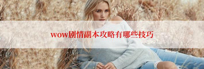 wow剧情副本攻略有哪些技巧