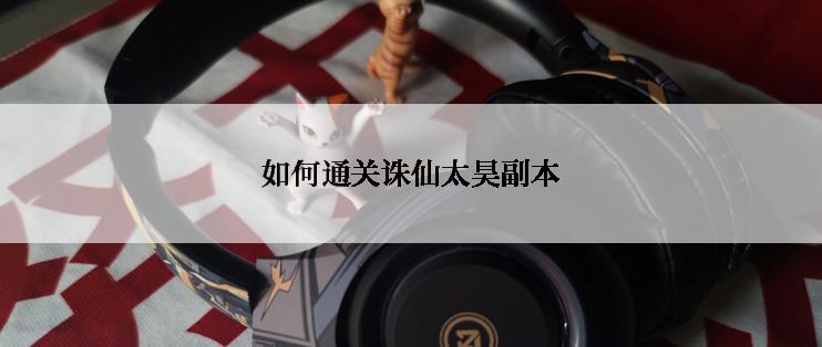 如何通关诛仙太昊副本