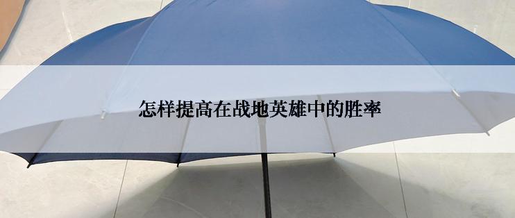 怎样提高在战地英雄中的胜率