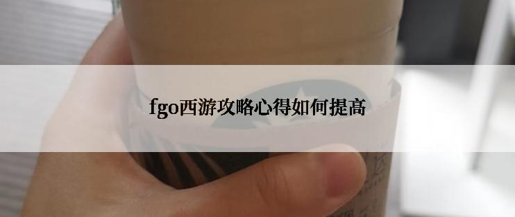 fgo西游攻略心得如何提高