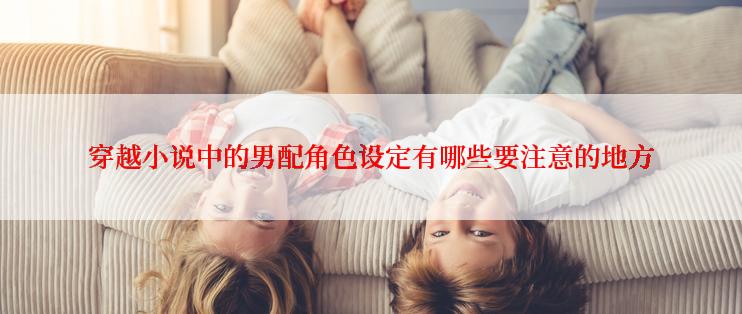 穿越小说中的男配角色设定有哪些要注意的地方