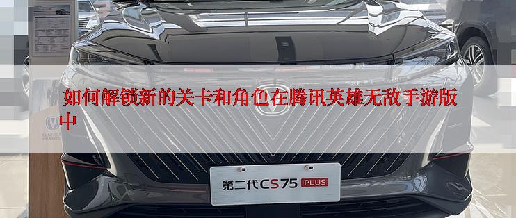  如何解锁新的关卡和角色在腾讯英雄无敌手游版中