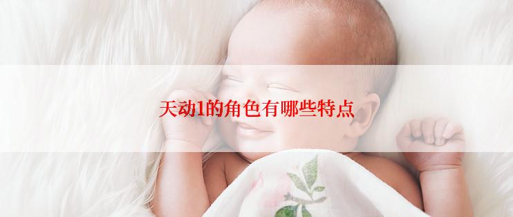 天动1的角色有哪些特点