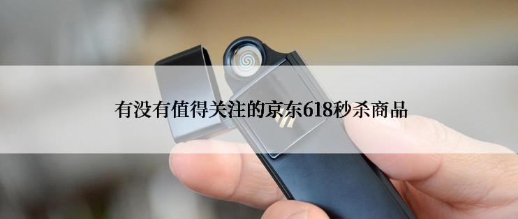  有没有值得关注的京东618秒杀商品